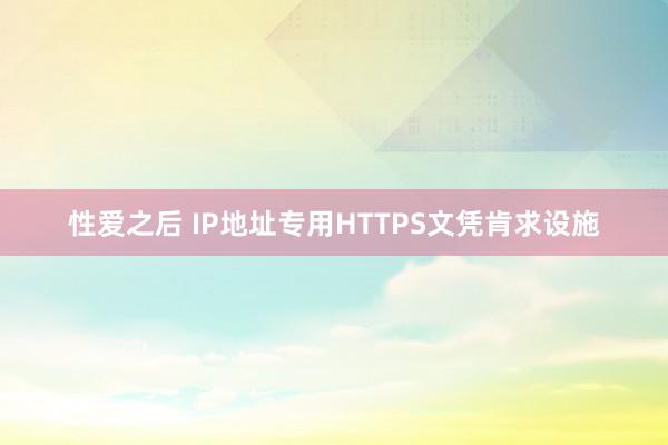 性爱之后 IP地址专用HTTPS文凭肯求设施