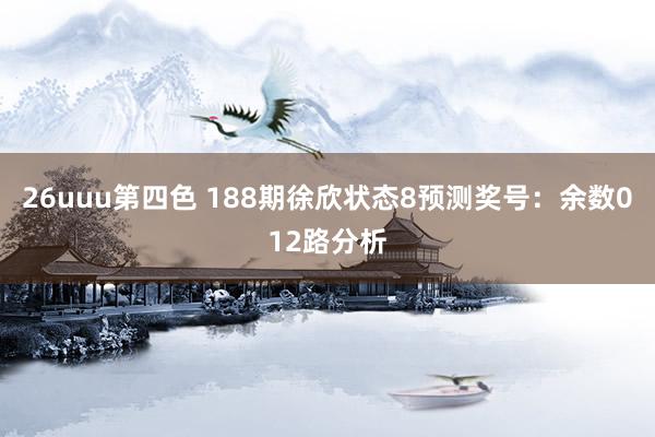 26uuu第四色 188期徐欣状态8预测奖号：余数012路分析