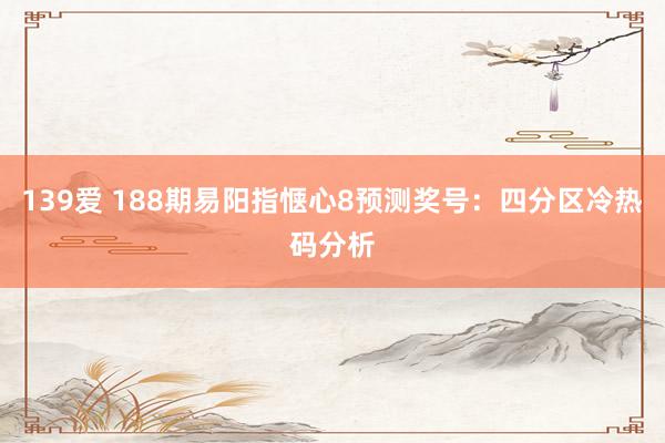 139爱 188期易阳指惬心8预测奖号：四分区冷热码分析