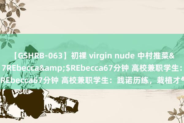 【GSHRB-063】初裸 virgin nude 中村推菜</a>2016-02-17REbecca&$REbecca67分钟 高校兼职学生：践诺历练，栽植才气