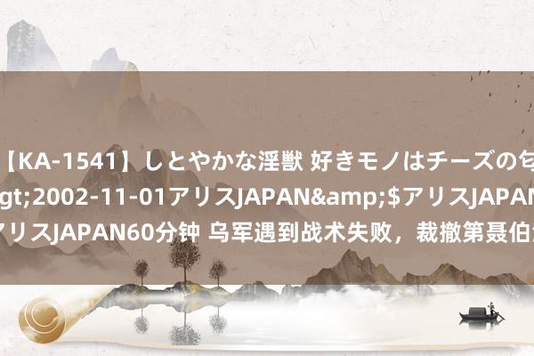 【KA-1541】しとやかな淫獣 好きモノはチーズの匂い 綾乃</a>2002-11-01アリスJAPAN&$アリスJAPAN60分钟 乌军遇到战术失败，裁撤第聂伯河左岸要紧桥头堡