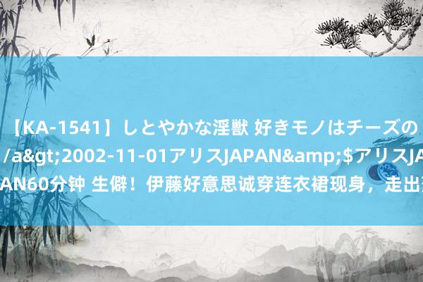 【KA-1541】しとやかな淫獣 好きモノはチーズの匂い 綾乃</a>2002-11-01アリスJAPAN&$アリスJAPAN60分钟 生僻！伊藤好意思诚穿连衣裙现身，走出落第奥运会暗影，兴奋插足算作