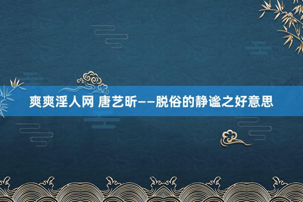 爽爽淫人网 唐艺昕——脱俗的静谧之好意思