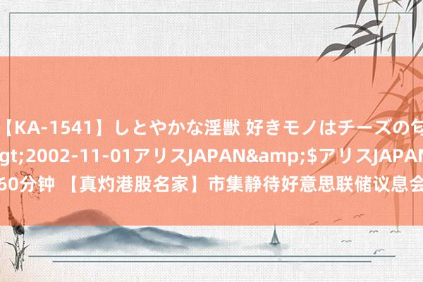 【KA-1541】しとやかな淫獣 好きモノはチーズの匂い 綾乃</a>2002-11-01アリスJAPAN&$アリスJAPAN60分钟 【真灼港股名家】市集静待好意思联储议息会议 好意思国三大指数再度呈强