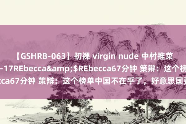 【GSHRB-063】初裸 virgin nude 中村推菜</a>2016-02-17REbecca&$REbecca67分钟 策辩：这个榜单中国不在乎了，好意思国更不高亢了