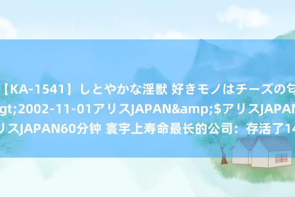 【KA-1541】しとやかな淫獣 好きモノはチーズの匂い 綾乃</a>2002-11-01アリスJAPAN&$アリスJAPAN60分钟 寰宇上寿命最长的公司：存活了1440年，只干一种活