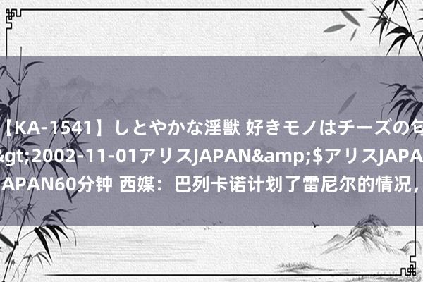 【KA-1541】しとやかな淫獣 好きモノはチーズの匂い 綾乃</a>2002-11-01アリスJAPAN&$アリスJAPAN60分钟 西媒：巴列卡诺计划了雷尼尔的情况，球员的薪水是交游退却