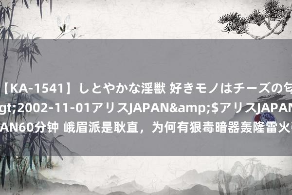 【KA-1541】しとやかな淫獣 好きモノはチーズの匂い 綾乃</a>2002-11-01アリスJAPAN&$アリスJAPAN60分钟 峨眉派是耿直，为何有狠毒暗器轰隆雷火弹？是郭襄忍气吞声得来的