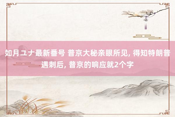 如月ユナ最新番号 普京大秘亲眼所见, 得知特朗普遇刺后, 普京的响应就2个字