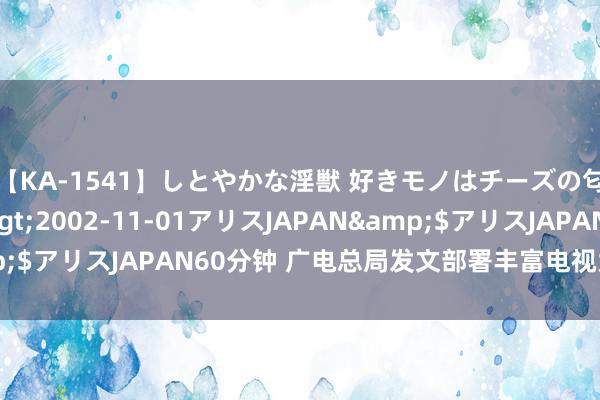 【KA-1541】しとやかな淫獣 好きモノはチーズの匂い 綾乃</a>2002-11-01アリスJAPAN&$アリスJAPAN60分钟 广电总局发文部署丰富电视大屏履行职责