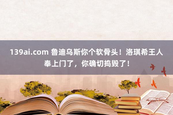 139ai.com 鲁迪乌斯你个软骨头！洛琪希王人奉上门了，你确切捣毁了！