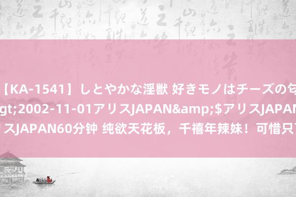 【KA-1541】しとやかな淫獣 好きモノはチーズの匂い 綾乃</a>2002-11-01アリスJAPAN&$アリスJAPAN60分钟 纯欲天花板，千禧年辣妹！可惜只可在哀悼会怀念了…