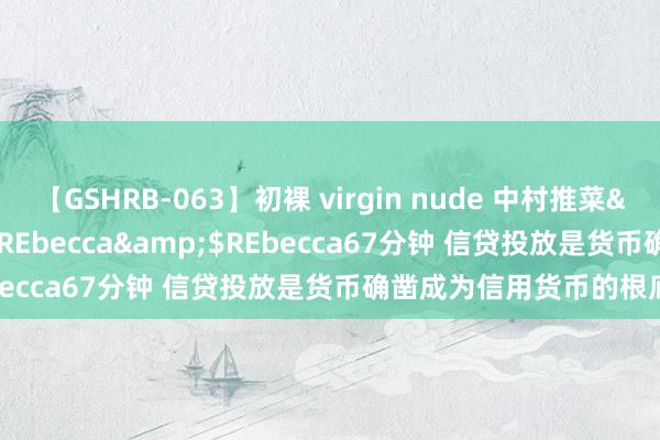 【GSHRB-063】初裸 virgin nude 中村推菜</a>2016-02-17REbecca&$REbecca67分钟 信贷投放是货币确凿成为信用货币的根底要求