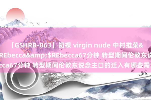 【GSHRB-063】初裸 virgin nude 中村推菜</a>2016-02-17REbecca&$REbecca67分钟 转型期间伦敦东说念主口的迁入有哪些需求拉力？