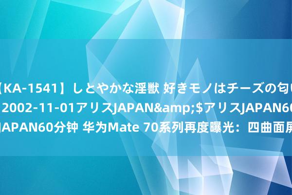 【KA-1541】しとやかな淫獣 好きモノはチーズの匂い 綾乃</a>2002-11-01アリスJAPAN&$アリスJAPAN60分钟 华为Mate 70系列再度曝光：四曲面屏 全系1.5K 资本不低