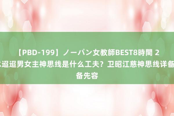 【PBD-199】ノーパン女教師BEST8時間 2 活水迢迢男女主神思线是什么工夫？卫昭江慈神思线详备先容