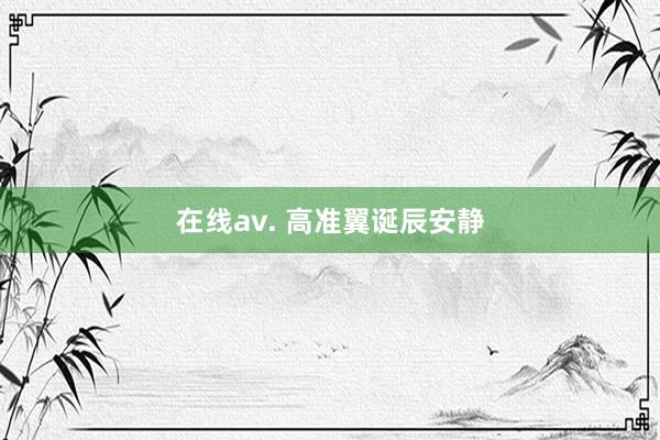 在线av. 高准翼诞辰安静