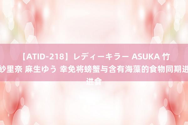 【ATID-218】レディーキラー ASUKA 竹内紗里奈 麻生ゆう 幸免将螃蟹与含有海藻的食物同期进食