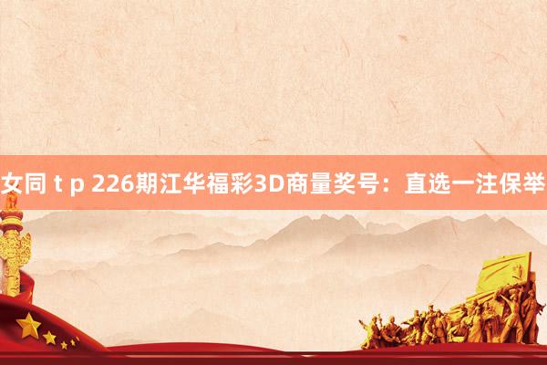 女同 t p 226期江华福彩3D商量奖号：直选一注保举