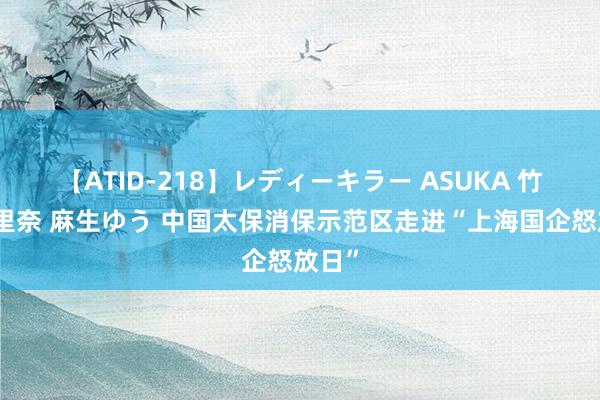 【ATID-218】レディーキラー ASUKA 竹内紗里奈 麻生ゆう 中国太保消保示范区走进“上海国企怒放日”